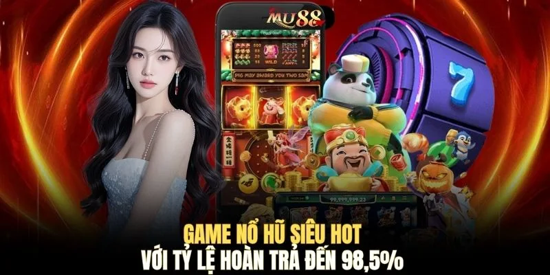 Game nổ hũ siêu hot với tỷ lệ hoàn trả đến 98,5%