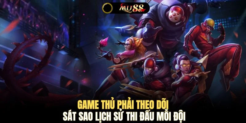 Game thủ phải theo dõi sát sao lịch sử thi đấu mỗi đội