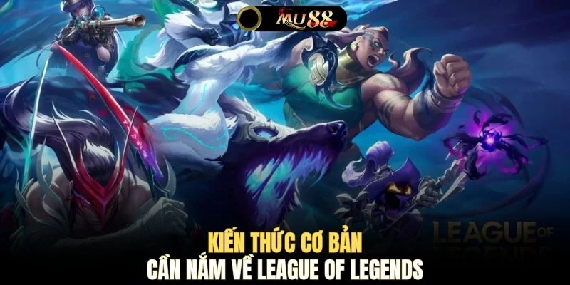 Kiến thức cơ bản cần nắm về League of Legends