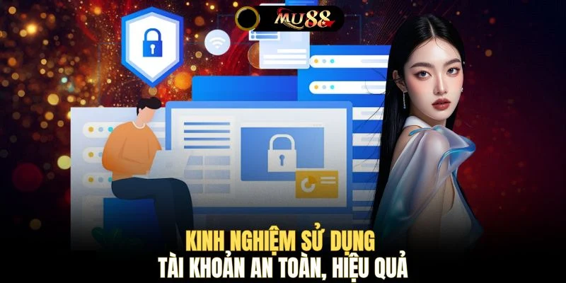Kinh nghiệm sử dụng tài khoản an toàn, hiệu quả
