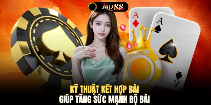 Kỹ thuật kết hợp bài giúp tăng sức mạnh bộ bài
