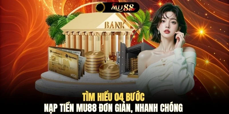 Tìm hiểu 04 bước nạp tiền MU88 đơn giản, nhanh chóng